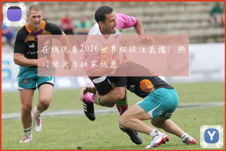 在线观看2026世界杯投注直播:热门场次与独家优惠