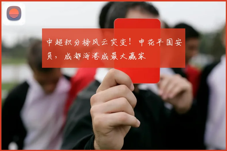 中超积分榜风云突变!申花平国安负,成都海港成最大赢家