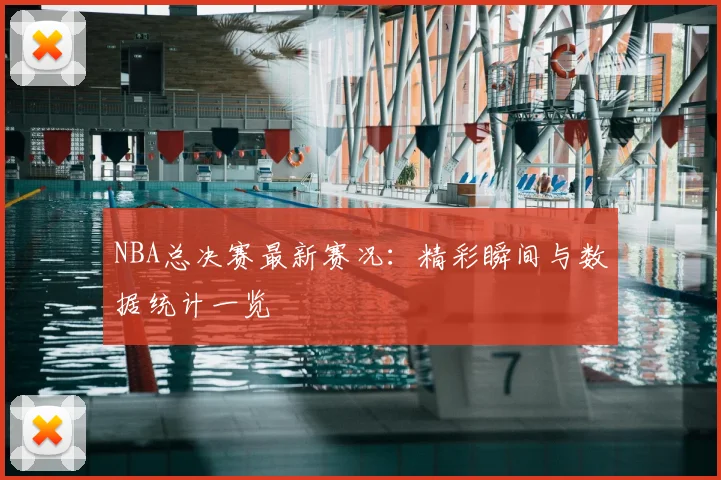 NBA总决赛最新赛况：精彩瞬间与数据统计一览