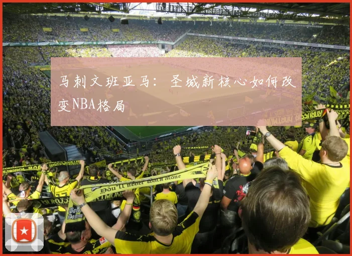 马刺文班亚马:圣城新核心如何改变NBA格局