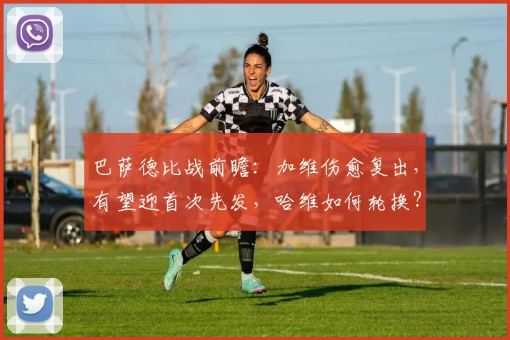 巴萨德比战前瞻：加维伤愈复出，有望迎首次先发，哈维如何轮换？