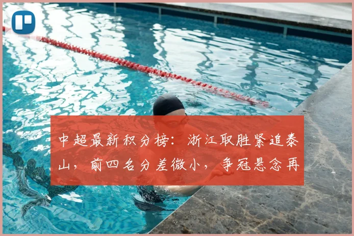 中超最新积分榜:浙江取胜紧追泰山,前四名分差微小,争冠悬念再起