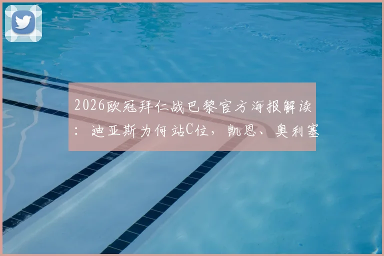 2026欧冠拜仁战巴黎官方海报解读：迪亚斯为何站C位，凯恩、奥利塞与于帕入选的背后信号