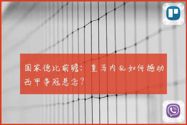 国家德比前瞻:皇马内乱如何撼动西甲争冠悬念?