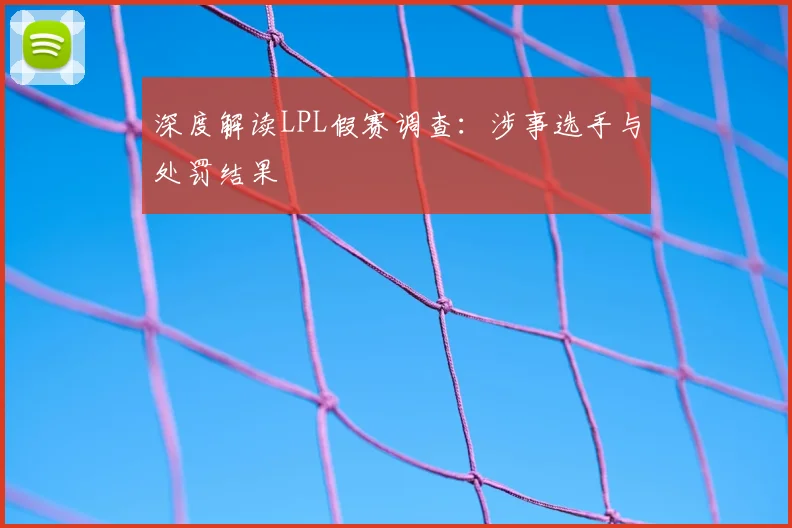 深度解读LPL假赛调查:涉事选手与处罚结果