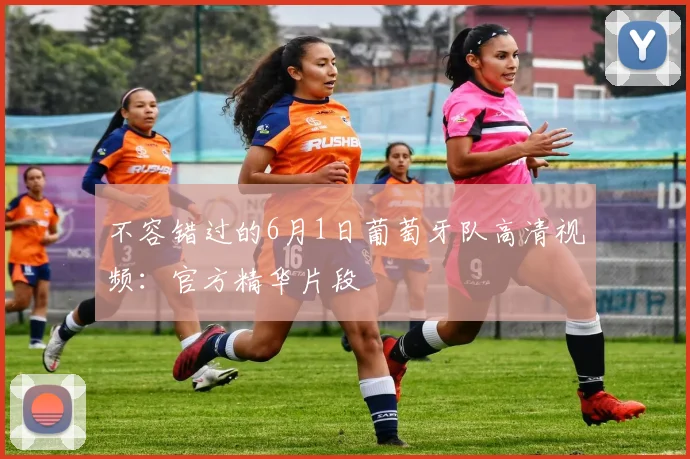 不容错过的6月1日葡萄牙队高清视频：官方精华片段