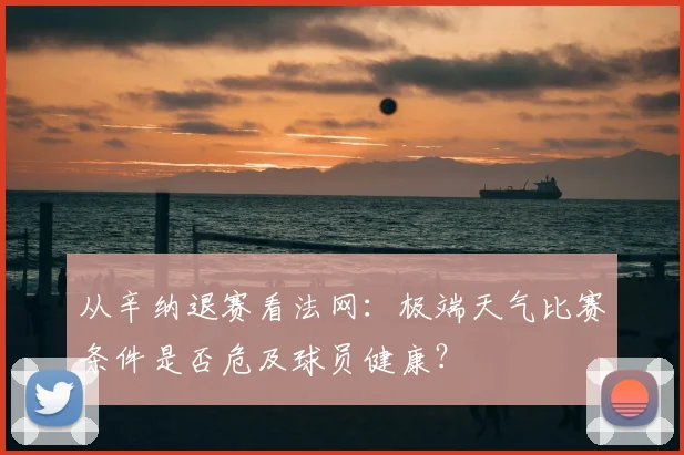 从辛纳退赛看法网:极端天气比赛条件是否危及球员健康?