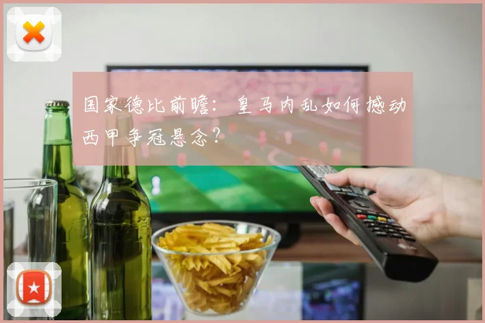 国家德比前瞻:皇马内乱如何撼动西甲争冠悬念?
