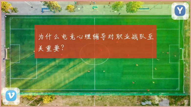 为什么电竞心理辅导对职业战队至关重要？