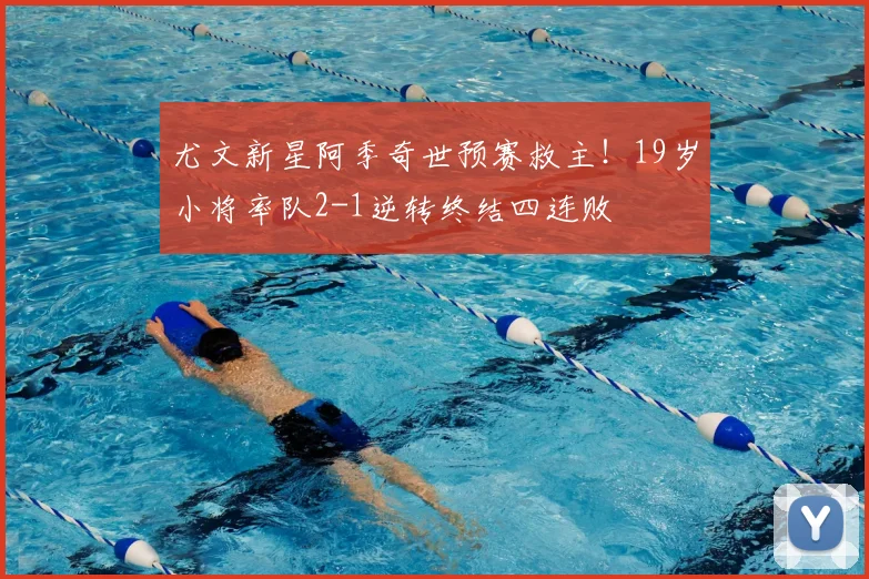 尤文新星阿季奇世预赛救主!19岁小将率队2-1逆转终结四连败