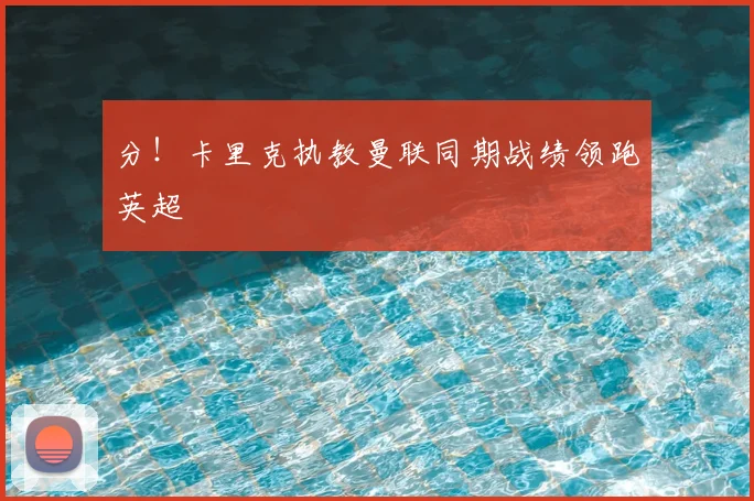 分！卡里克执教曼联同期战绩领跑英超