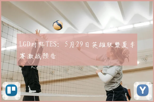 LGD对阵TES:5月29日英雄联盟夏季赛激战预告