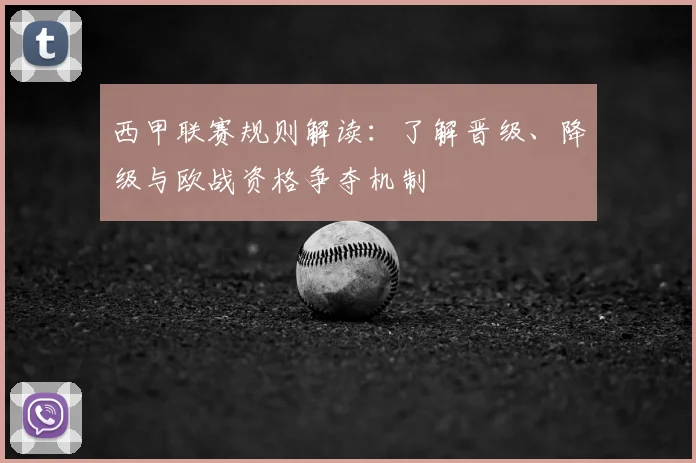 西甲联赛规则解读:了解晋级、降级与欧战资格争夺机制