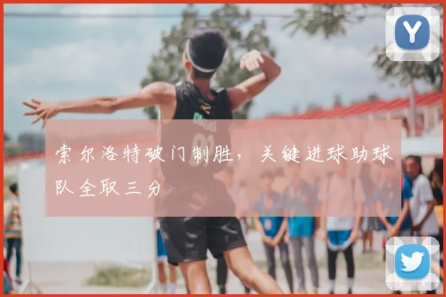 索尔洛特破门制胜，关键进球助球队全取三分